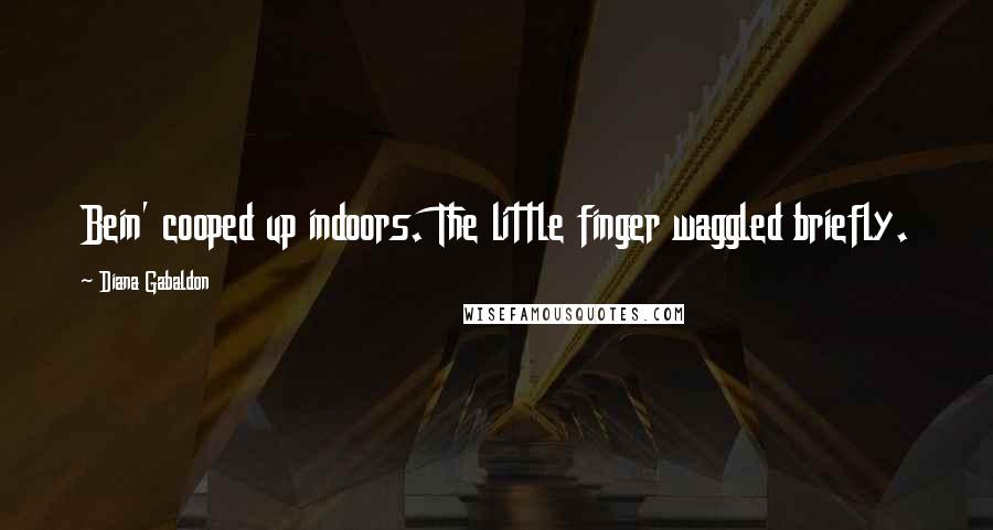 Diana Gabaldon Quotes: Bein' cooped up indoors. The little finger waggled briefly.