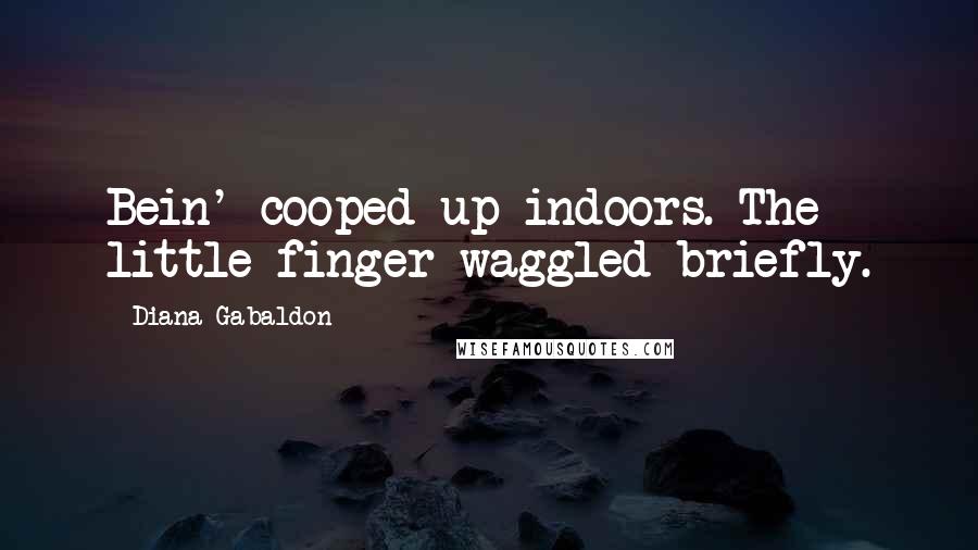 Diana Gabaldon Quotes: Bein' cooped up indoors. The little finger waggled briefly.