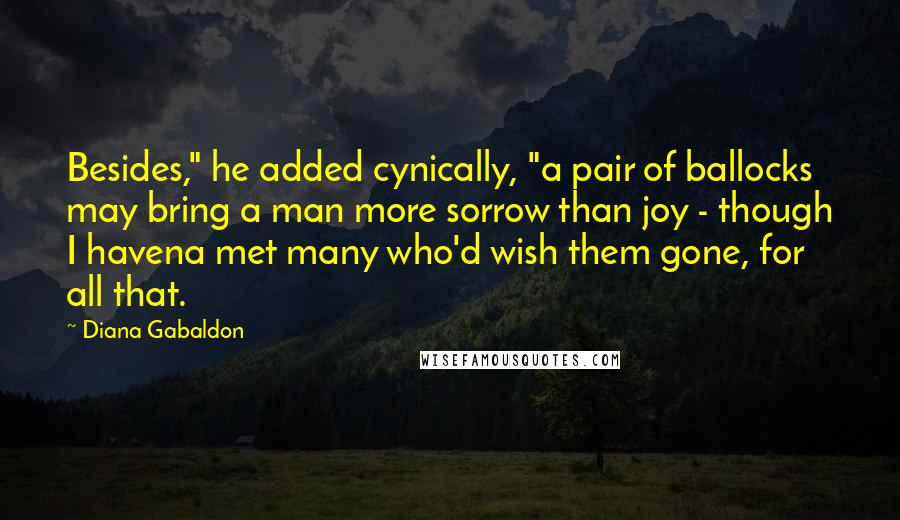 Diana Gabaldon Quotes: Besides," he added cynically, "a pair of ballocks may bring a man more sorrow than joy - though I havena met many who'd wish them gone, for all that.