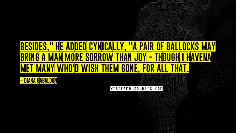 Diana Gabaldon Quotes: Besides," he added cynically, "a pair of ballocks may bring a man more sorrow than joy - though I havena met many who'd wish them gone, for all that.