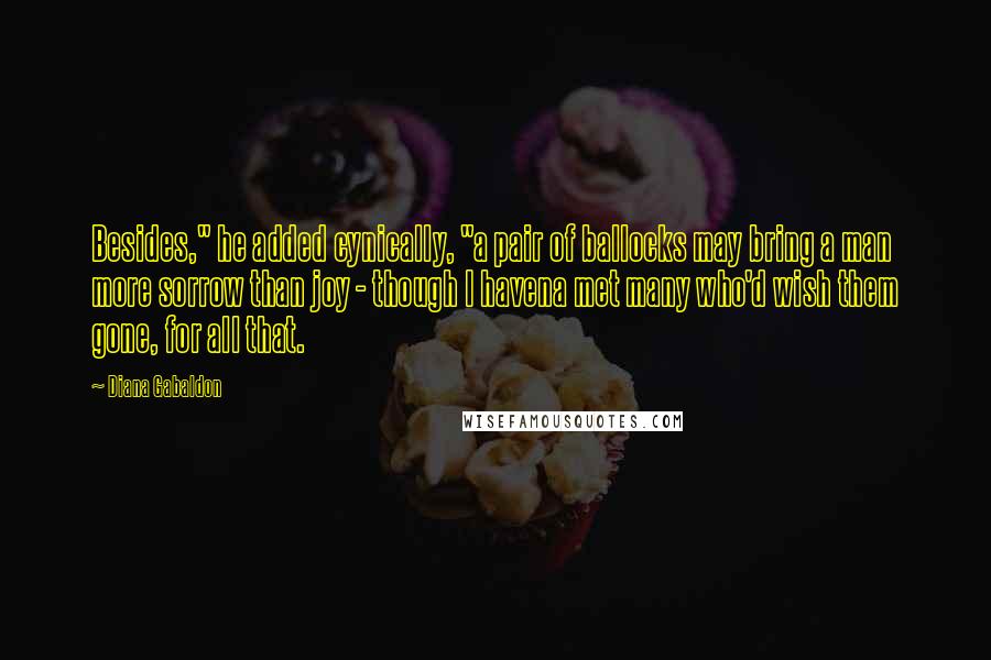 Diana Gabaldon Quotes: Besides," he added cynically, "a pair of ballocks may bring a man more sorrow than joy - though I havena met many who'd wish them gone, for all that.