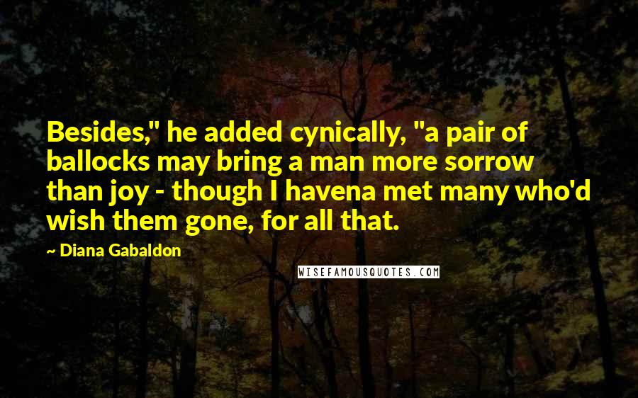 Diana Gabaldon Quotes: Besides," he added cynically, "a pair of ballocks may bring a man more sorrow than joy - though I havena met many who'd wish them gone, for all that.