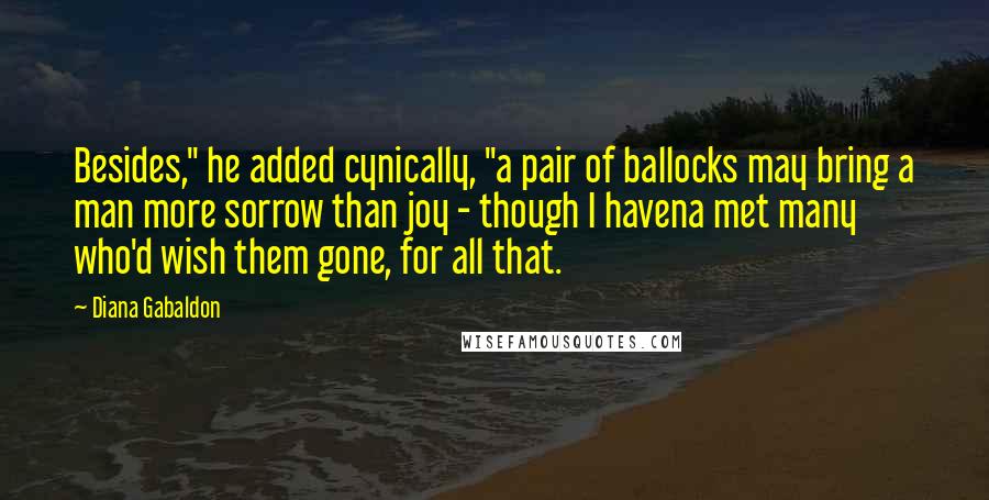 Diana Gabaldon Quotes: Besides," he added cynically, "a pair of ballocks may bring a man more sorrow than joy - though I havena met many who'd wish them gone, for all that.