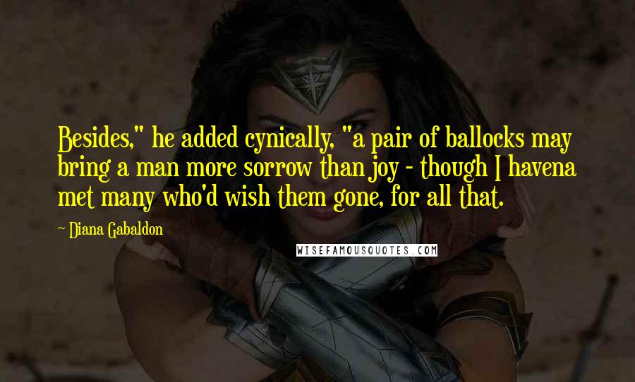 Diana Gabaldon Quotes: Besides," he added cynically, "a pair of ballocks may bring a man more sorrow than joy - though I havena met many who'd wish them gone, for all that.