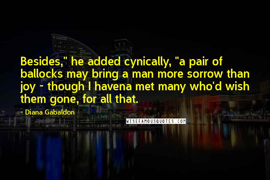 Diana Gabaldon Quotes: Besides," he added cynically, "a pair of ballocks may bring a man more sorrow than joy - though I havena met many who'd wish them gone, for all that.