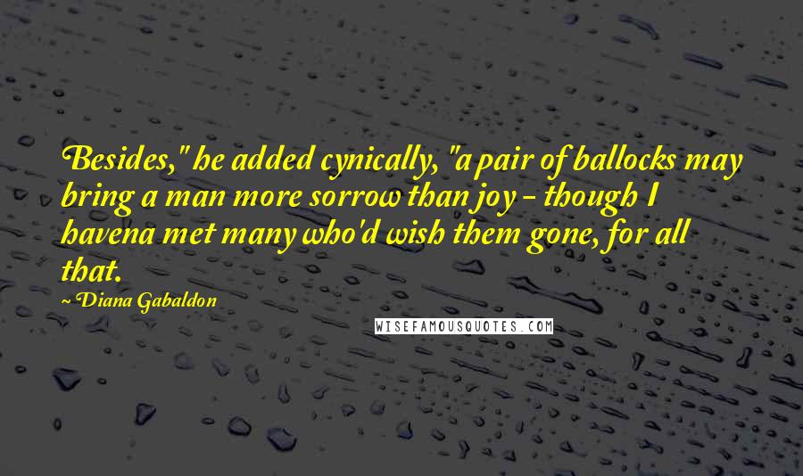 Diana Gabaldon Quotes: Besides," he added cynically, "a pair of ballocks may bring a man more sorrow than joy - though I havena met many who'd wish them gone, for all that.