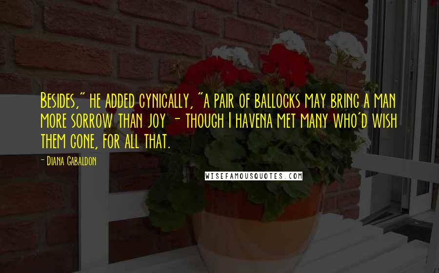 Diana Gabaldon Quotes: Besides," he added cynically, "a pair of ballocks may bring a man more sorrow than joy - though I havena met many who'd wish them gone, for all that.