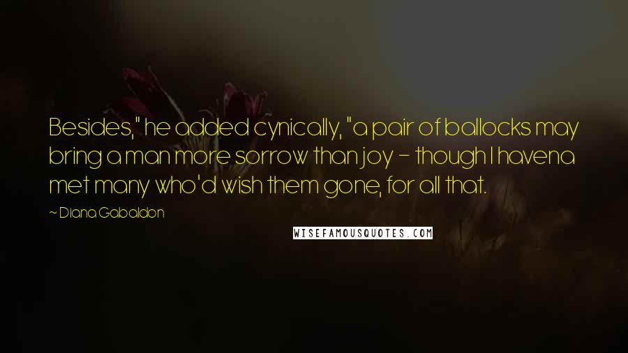 Diana Gabaldon Quotes: Besides," he added cynically, "a pair of ballocks may bring a man more sorrow than joy - though I havena met many who'd wish them gone, for all that.