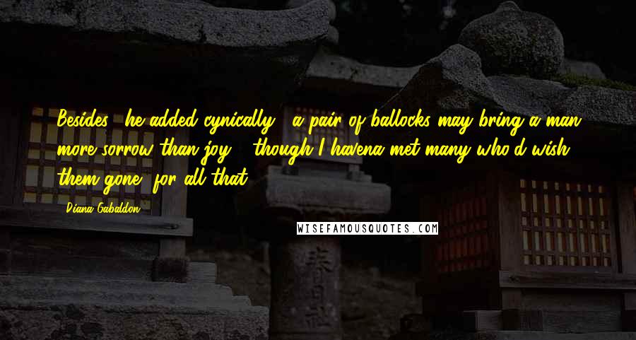 Diana Gabaldon Quotes: Besides," he added cynically, "a pair of ballocks may bring a man more sorrow than joy - though I havena met many who'd wish them gone, for all that.