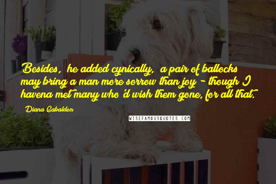 Diana Gabaldon Quotes: Besides," he added cynically, "a pair of ballocks may bring a man more sorrow than joy - though I havena met many who'd wish them gone, for all that.