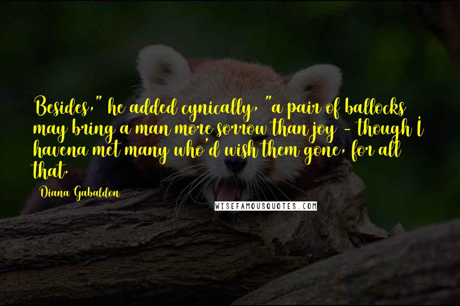 Diana Gabaldon Quotes: Besides," he added cynically, "a pair of ballocks may bring a man more sorrow than joy - though I havena met many who'd wish them gone, for all that.