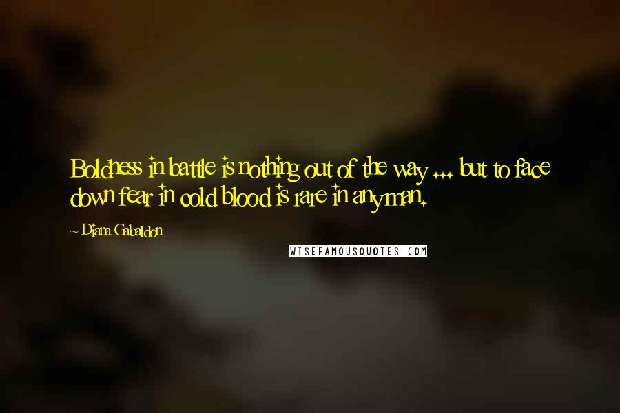 Diana Gabaldon Quotes: Boldness in battle is nothing out of the way ... but to face down fear in cold blood is rare in any man.