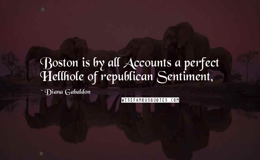 Diana Gabaldon Quotes: Boston is by all Accounts a perfect Hellhole of republican Sentiment,
