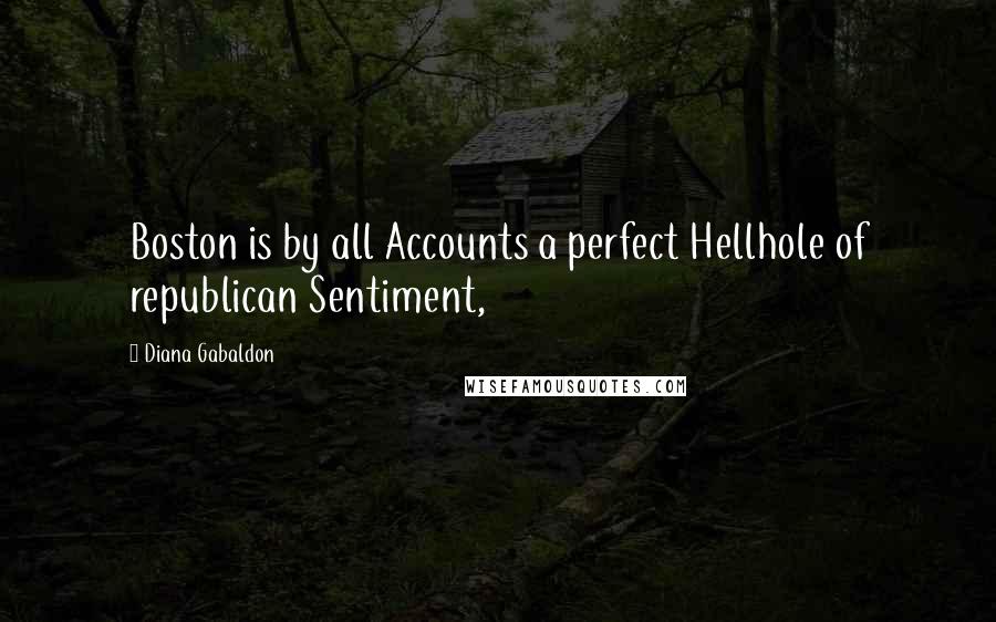 Diana Gabaldon Quotes: Boston is by all Accounts a perfect Hellhole of republican Sentiment,