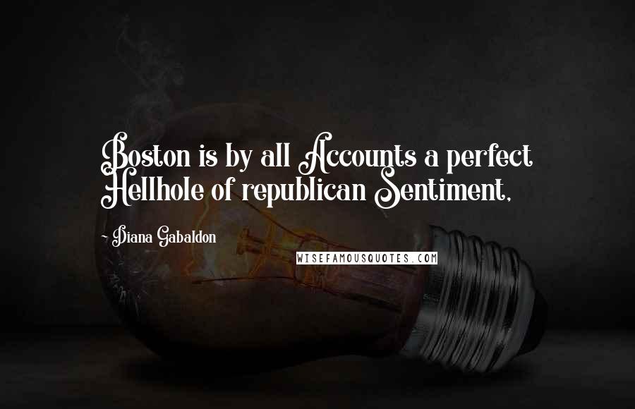 Diana Gabaldon Quotes: Boston is by all Accounts a perfect Hellhole of republican Sentiment,