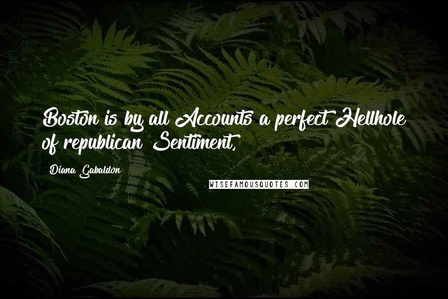 Diana Gabaldon Quotes: Boston is by all Accounts a perfect Hellhole of republican Sentiment,
