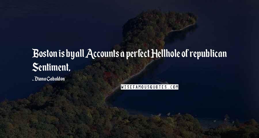 Diana Gabaldon Quotes: Boston is by all Accounts a perfect Hellhole of republican Sentiment,