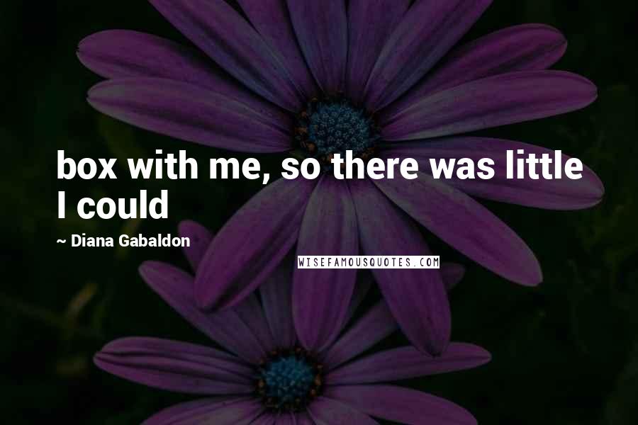 Diana Gabaldon Quotes: box with me, so there was little I could