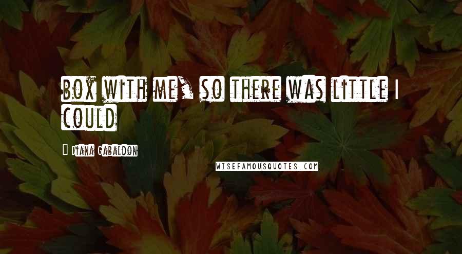 Diana Gabaldon Quotes: box with me, so there was little I could