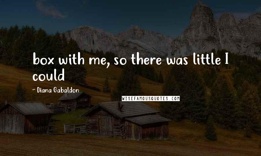 Diana Gabaldon Quotes: box with me, so there was little I could