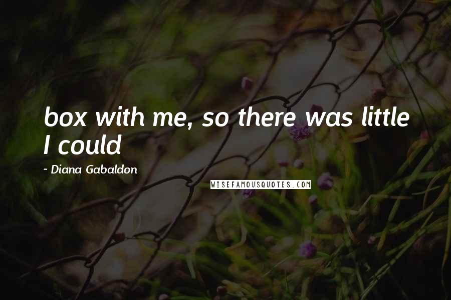 Diana Gabaldon Quotes: box with me, so there was little I could