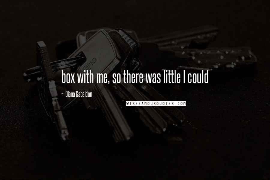 Diana Gabaldon Quotes: box with me, so there was little I could