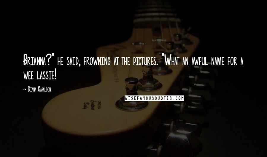Diana Gabaldon Quotes: Brianna?" he said, frowning at the pictures. "What an awful name for a wee lassie!