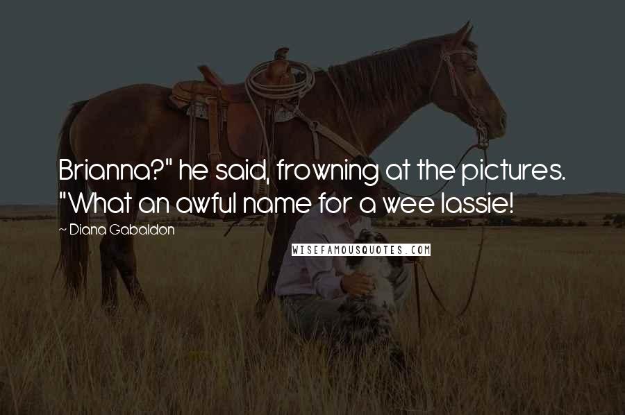 Diana Gabaldon Quotes: Brianna?" he said, frowning at the pictures. "What an awful name for a wee lassie!