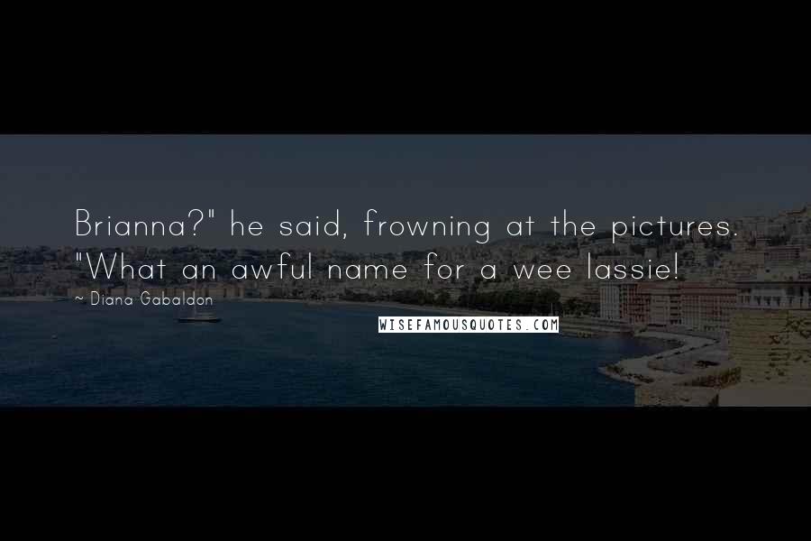 Diana Gabaldon Quotes: Brianna?" he said, frowning at the pictures. "What an awful name for a wee lassie!