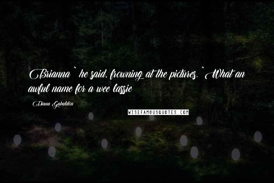 Diana Gabaldon Quotes: Brianna?" he said, frowning at the pictures. "What an awful name for a wee lassie!