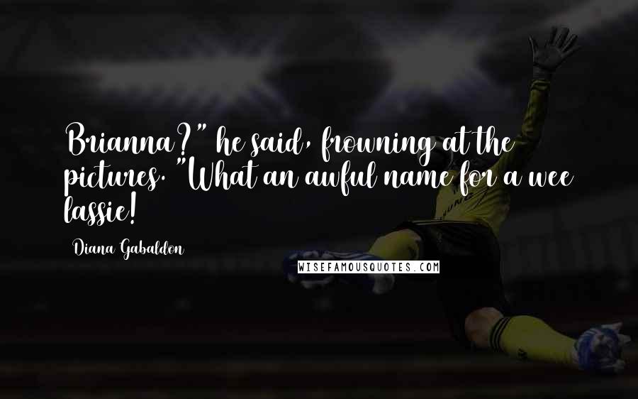 Diana Gabaldon Quotes: Brianna?" he said, frowning at the pictures. "What an awful name for a wee lassie!
