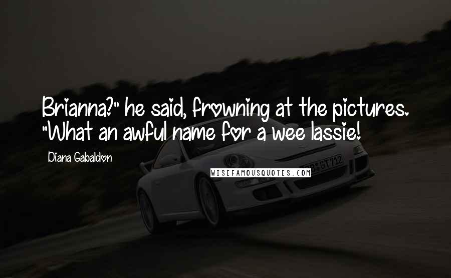 Diana Gabaldon Quotes: Brianna?" he said, frowning at the pictures. "What an awful name for a wee lassie!