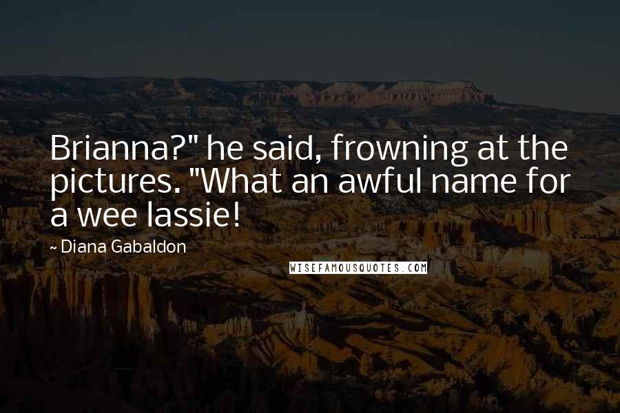 Diana Gabaldon Quotes: Brianna?" he said, frowning at the pictures. "What an awful name for a wee lassie!