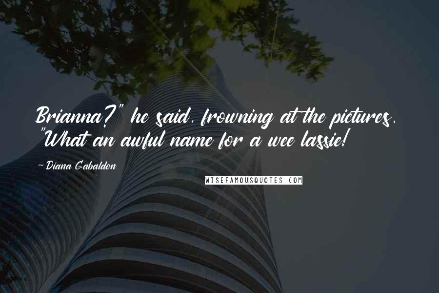 Diana Gabaldon Quotes: Brianna?" he said, frowning at the pictures. "What an awful name for a wee lassie!