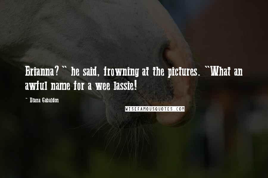 Diana Gabaldon Quotes: Brianna?" he said, frowning at the pictures. "What an awful name for a wee lassie!