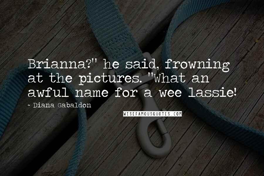 Diana Gabaldon Quotes: Brianna?" he said, frowning at the pictures. "What an awful name for a wee lassie!