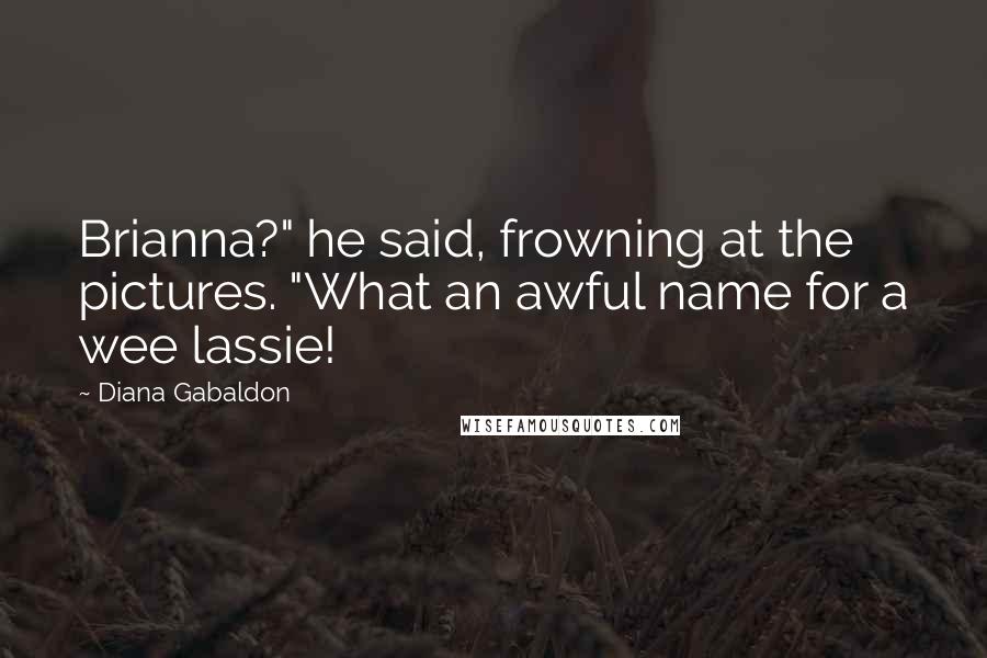 Diana Gabaldon Quotes: Brianna?" he said, frowning at the pictures. "What an awful name for a wee lassie!