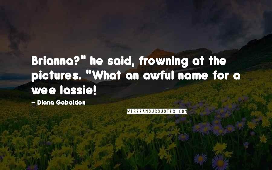 Diana Gabaldon Quotes: Brianna?" he said, frowning at the pictures. "What an awful name for a wee lassie!