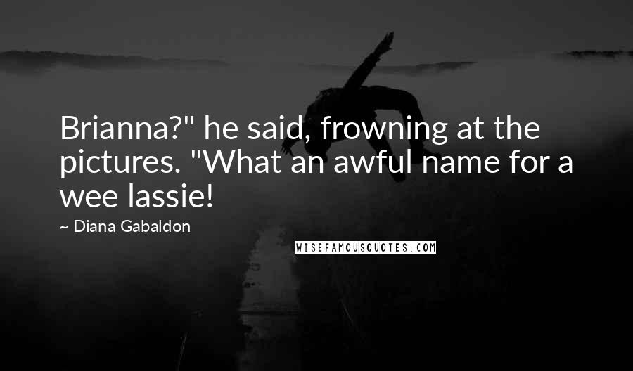 Diana Gabaldon Quotes: Brianna?" he said, frowning at the pictures. "What an awful name for a wee lassie!