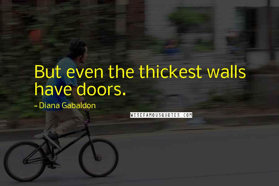 Diana Gabaldon Quotes: But even the thickest walls have doors.