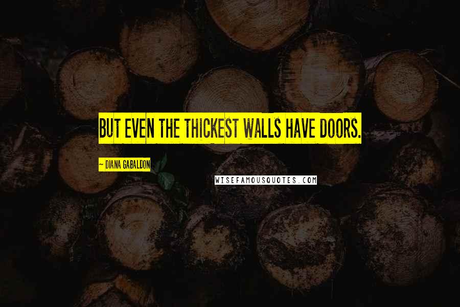Diana Gabaldon Quotes: But even the thickest walls have doors.