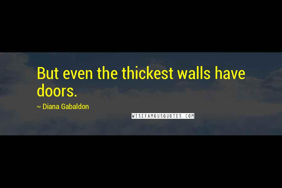 Diana Gabaldon Quotes: But even the thickest walls have doors.