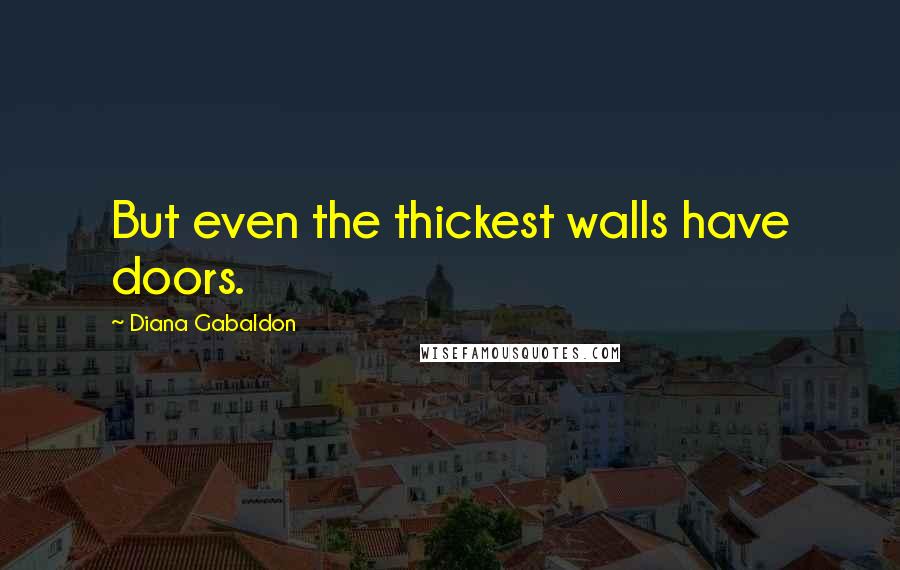 Diana Gabaldon Quotes: But even the thickest walls have doors.
