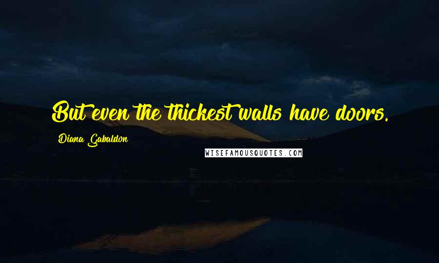 Diana Gabaldon Quotes: But even the thickest walls have doors.