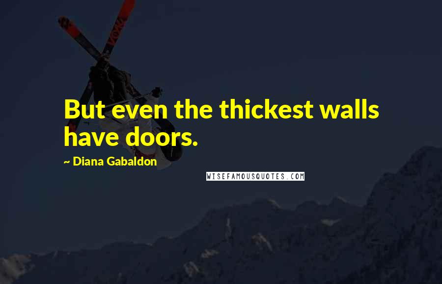 Diana Gabaldon Quotes: But even the thickest walls have doors.