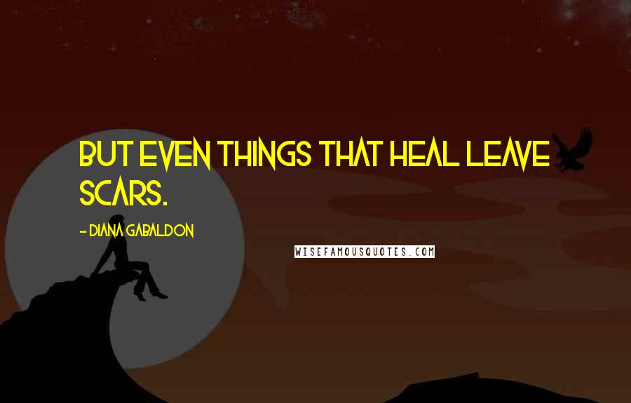 Diana Gabaldon Quotes: But even things that heal leave scars.