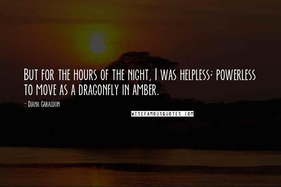 Diana Gabaldon Quotes: But for the hours of the night, I was helpless; powerless to move as a dragonfly in amber.