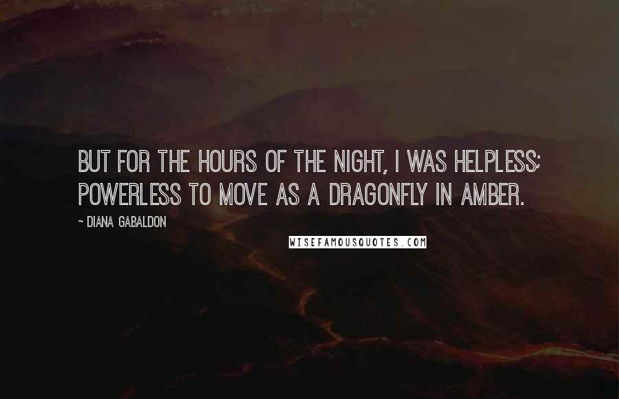 Diana Gabaldon Quotes: But for the hours of the night, I was helpless; powerless to move as a dragonfly in amber.