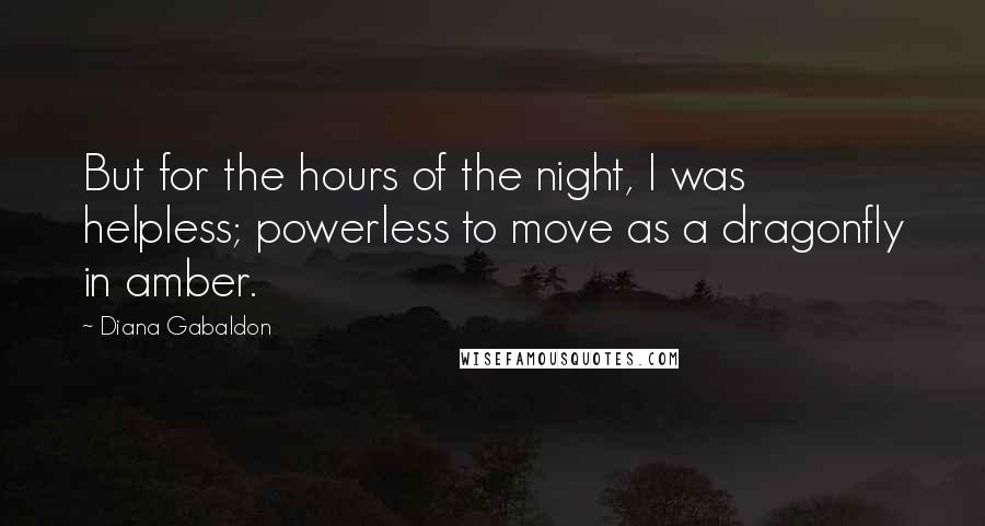 Diana Gabaldon Quotes: But for the hours of the night, I was helpless; powerless to move as a dragonfly in amber.