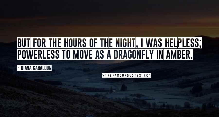 Diana Gabaldon Quotes: But for the hours of the night, I was helpless; powerless to move as a dragonfly in amber.